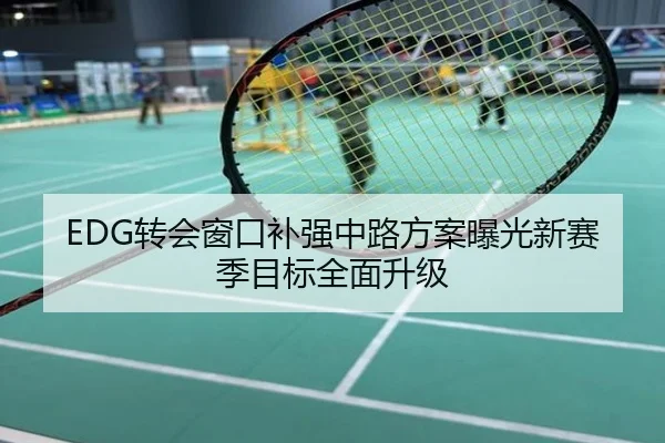 EDG转会窗口补强中路方案曝光新赛季目标全面升级